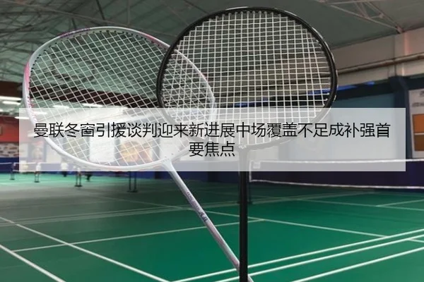 曼联冬窗引援谈判迎来新进展中场覆盖不足成补强首要焦点