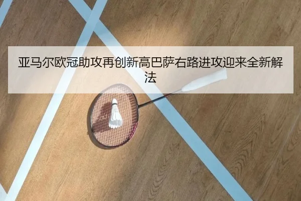 亚马尔欧冠助攻再创新高巴萨右路进攻迎来全新解法